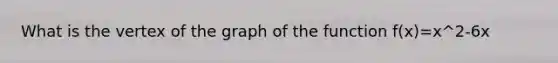 What is the vertex of the graph of the function f(x)=x^2-6x