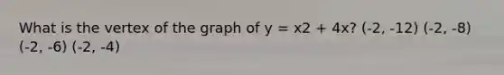 What is the vertex of the graph of y = x2 + 4x? (-2, -12) (-2, -8) (-2, -6) (-2, -4)