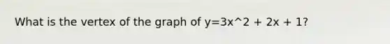 What is the vertex of the graph of y=3x^2 + 2x + 1?