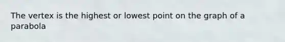 The vertex is the highest or lowest point on the graph of a parabola