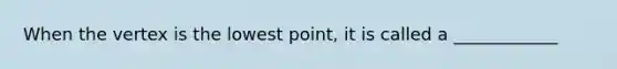 When the vertex is the lowest point, it is called a ____________