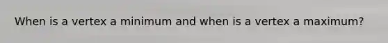 When is a vertex a minimum and when is a vertex a maximum?