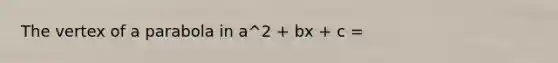 The vertex of a parabola in a^2 + bx + c =