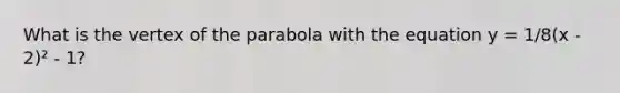 What is the vertex of the parabola with the equation y = 1/8(x - 2)² - 1?