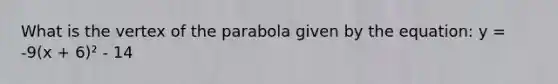 What is the vertex of the parabola given by the equation: y = -9(x + 6)² - 14