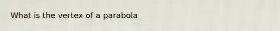 What is the vertex of a parabola