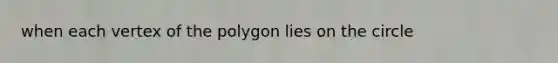 when each vertex of the polygon lies on the circle