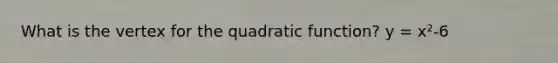 What is the vertex for the quadratic function? y = x²-6