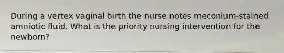 During a vertex vaginal birth the nurse notes meconium-stained amniotic fluid. What is the priority nursing intervention for the newborn?