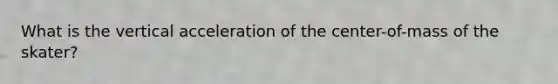 What is the vertical acceleration of the center-of-mass of the skater?