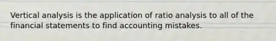 Vertical analysis is the application of ratio analysis to all of the financial statements to find accounting mistakes.