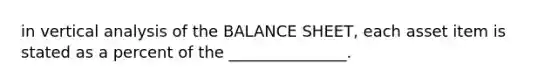 in vertical analysis of the BALANCE SHEET, each asset item is stated as a percent of the _______________.