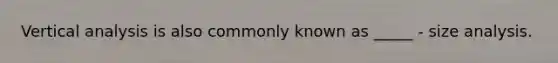 Vertical analysis is also commonly known as _____ - size analysis.