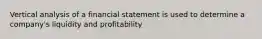 Vertical analysis of a financial statement is used to determine a company's liquidity and profitability