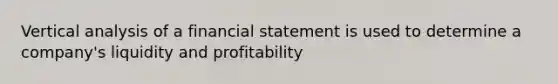 Vertical analysis of a financial statement is used to determine a company's liquidity and profitability