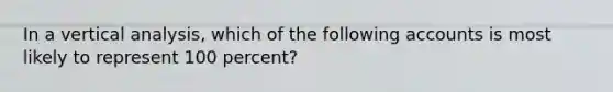 In a vertical analysis, which of the following accounts is most likely to represent 100 percent?