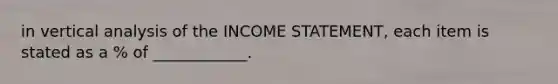 in vertical analysis of the INCOME STATEMENT, each item is stated as a % of ____________.