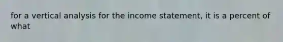 for a vertical analysis for the <a href='https://www.questionai.com/knowledge/kCPMsnOwdm-income-statement' class='anchor-knowledge'>income statement</a>, it is a percent of what