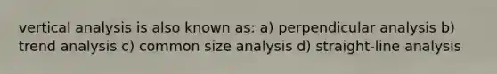 vertical analysis is also known as: a) perpendicular analysis b) trend analysis c) common size analysis d) straight-line analysis