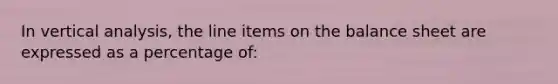 In vertical analysis, the line items on the balance sheet are expressed as a percentage of: