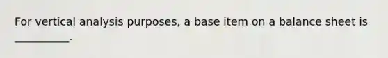 For vertical analysis purposes, a base item on a balance sheet is __________.