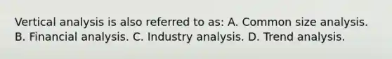 Vertical analysis is also referred to as: A. Common size analysis. B. Financial analysis. C. Industry analysis. D. Trend analysis.