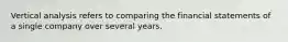 Vertical analysis refers to comparing the financial statements of a single company over several years.