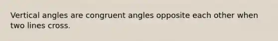 Vertical angles are congruent angles opposite each other when two lines cross.