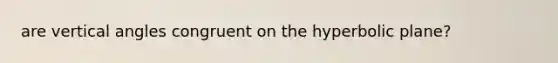 are vertical angles congruent on the hyperbolic plane?
