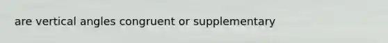 are <a href='https://www.questionai.com/knowledge/kEL1Rsq2rD-vertical-angles' class='anchor-knowledge'>vertical angles</a> congruent or supplementary