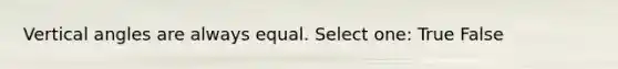 <a href='https://www.questionai.com/knowledge/kEL1Rsq2rD-vertical-angles' class='anchor-knowledge'>vertical angles</a> are always equal. Select one: True False