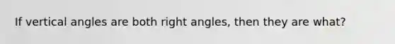 If vertical angles are both right angles, then they are what?