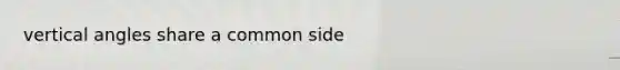 vertical angles share a common side