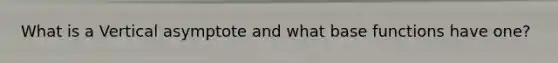 What is a Vertical asymptote and what base functions have one?