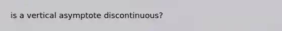 is a vertical asymptote discontinuous?