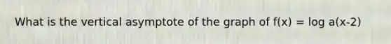 What is the vertical asymptote of the graph of f(x) = log a(x-2)