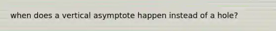 when does a vertical asymptote happen instead of a hole?