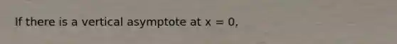 If there is a vertical asymptote at x = 0,