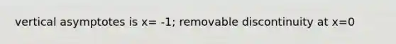 vertical asymptotes is x= -1; removable discontinuity at x=0