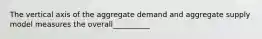 The vertical axis of the aggregate demand and aggregate supply model measures the overall__________