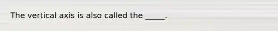 The vertical axis is also called the _____.