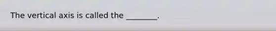 The vertical axis is called the ________.