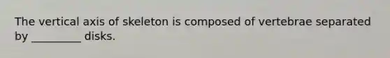 The vertical axis of skeleton is composed of vertebrae separated by _________ disks.