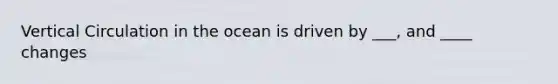 Vertical Circulation in the ocean is driven by ___, and ____ changes