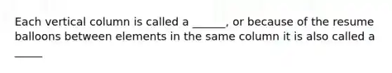 Each vertical column is called a ______, or because of the resume balloons between elements in the same column it is also called a _____