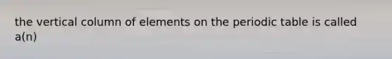 the vertical column of elements on the periodic table is called a(n)