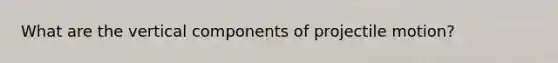 What are the vertical components of projectile motion?