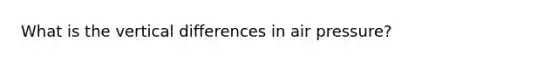 What is the vertical differences in air pressure?