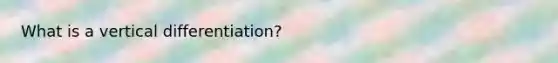 What is a vertical differentiation?