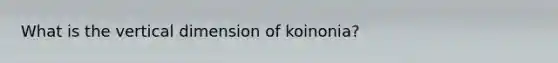 What is the vertical dimension of koinonia?